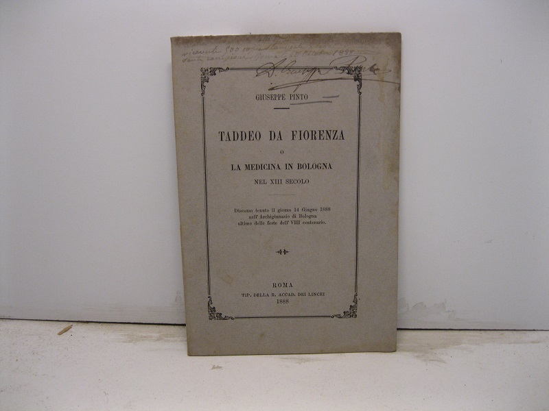 Taddeo da Fiorenza o la medicina in Bologna nel XIII secolo. Discorso tenuto il giorno 14 giugno 1888 nell'Archiginnasio di Bologna ultimo delle feste dell'VIII centenario